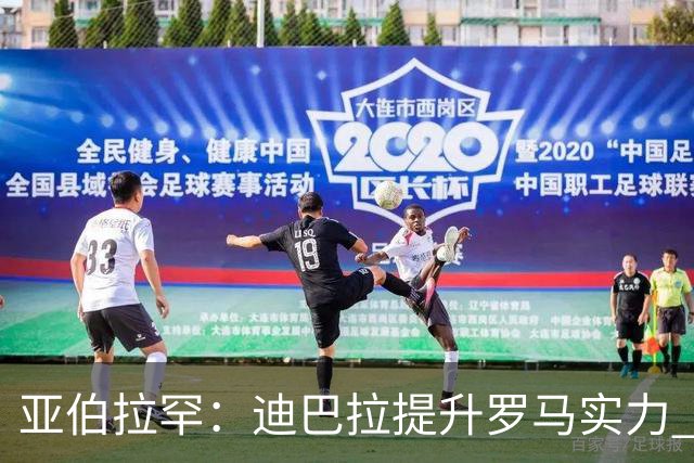 亚伯拉罕：迪巴拉提升罗马实力 要竞争意甲冠军